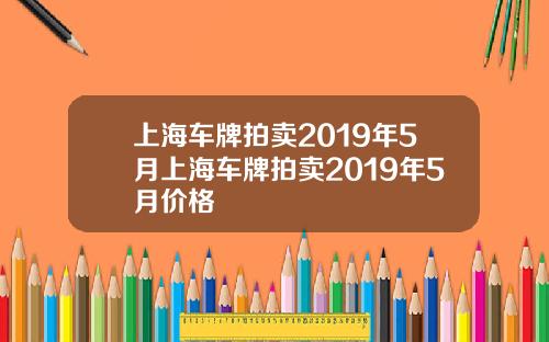 上海车牌拍卖2019年5月上海车牌拍卖2019年5月价格