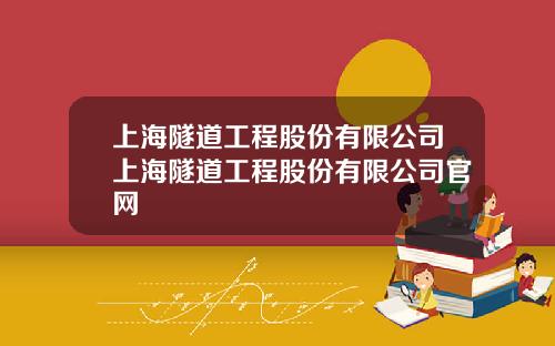 上海隧道工程股份有限公司上海隧道工程股份有限公司官网