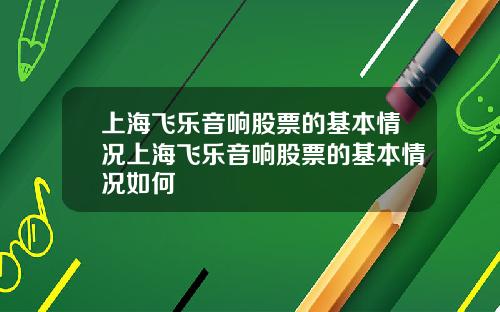 上海飞乐音响股票的基本情况上海飞乐音响股票的基本情况如何