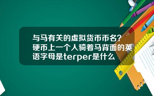 与马有关的虚拟货币币名？硬币上一个人骑着马背面的英语字母是terper是什么币