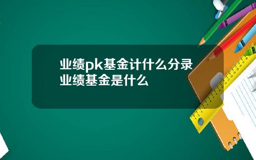 业绩pk基金计什么分录 业绩基金是什么