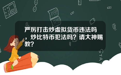 严厉打击炒虚拟货币违法吗，炒比特币犯法吗？请大神赐教？