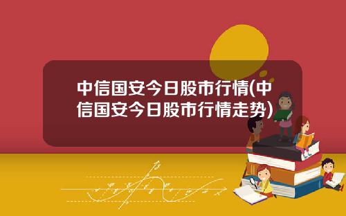 中信国安今日股市行情(中信国安今日股市行情走势)