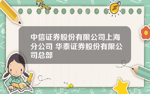 中信证券股份有限公司上海分公司 华泰证券股份有限公司总部