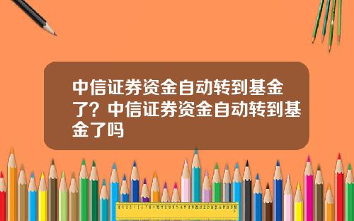 中信证券资金自动转到基金了？中信证券资金自动转到基金了吗