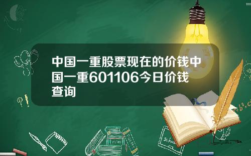 中国一重股票现在的价钱中国一重601106今日价钱查询