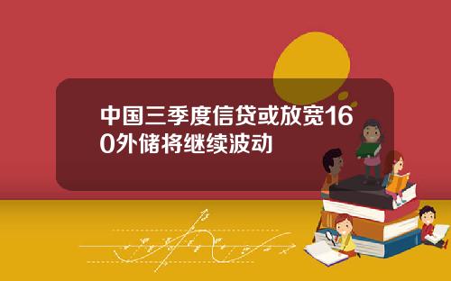 中国三季度信贷或放宽160外储将继续波动