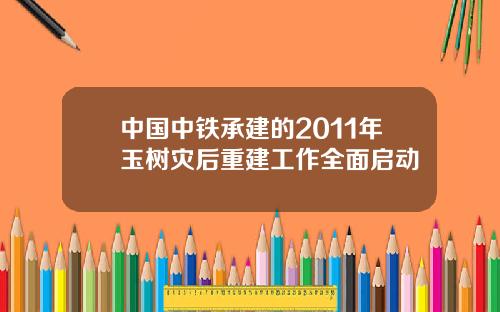 中国中铁承建的2011年玉树灾后重建工作全面启动