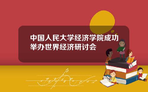 中国人民大学经济学院成功举办世界经济研讨会