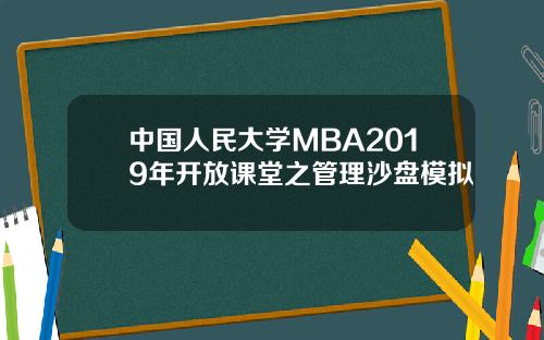 中国人民大学MBA2019年开放课堂之管理沙盘模拟