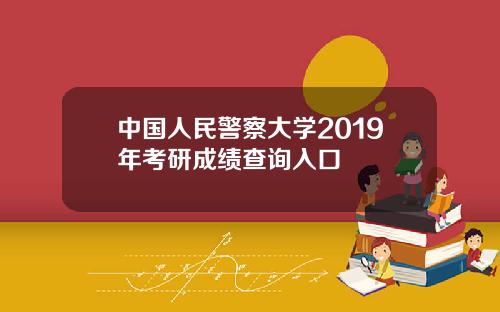 中国人民警察大学2019年考研成绩查询入口