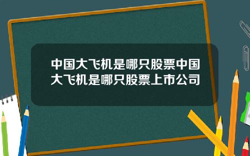 中国大飞机是哪只股票中国大飞机是哪只股票上市公司