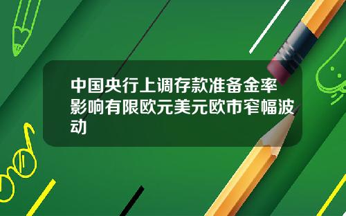 中国央行上调存款准备金率影响有限欧元美元欧市窄幅波动