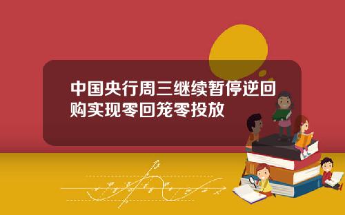中国央行周三继续暂停逆回购实现零回笼零投放