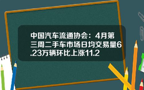中国汽车流通协会：4月第三周二手车市场日均交易量6.23万辆环比上涨11.29%-武汉每年的新车交易量多少【新闻】.