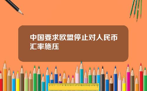 中国要求欧盟停止对人民币汇率施压