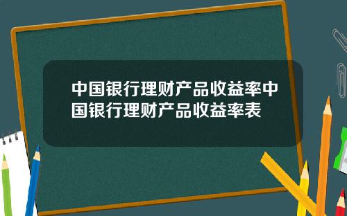 中国银行理财产品收益率中国银行理财产品收益率表