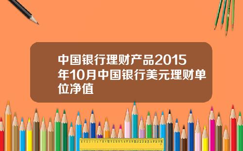 中国银行理财产品2015年10月中国银行美元理财单位净值