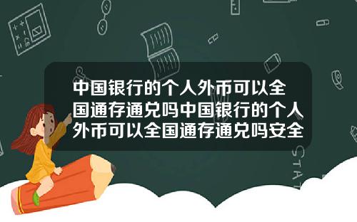 中国银行的个人外币可以全国通存通兑吗中国银行的个人外币可以全国通存通兑吗安全吗
