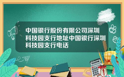 中国银行股份有限公司深圳科技园支行地址中国银行深圳科技园支行电话
