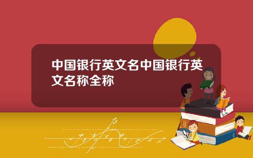 中国银行英文名中国银行英文名称全称