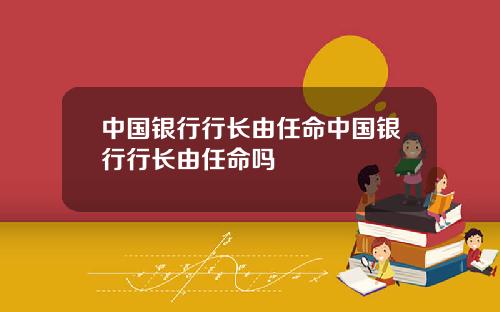 中国银行行长由任命中国银行行长由任命吗