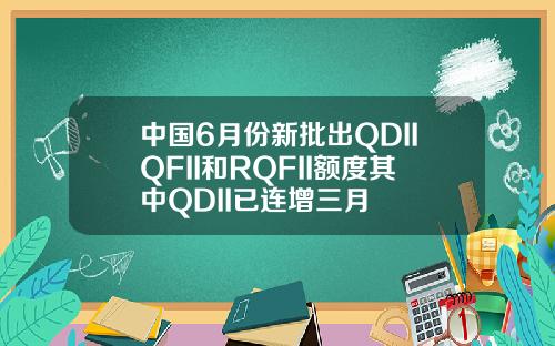 中国6月份新批出QDIIQFII和RQFII额度其中QDII已连增三月