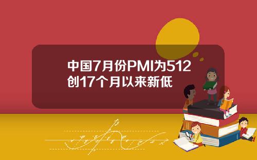中国7月份PMI为512创17个月以来新低