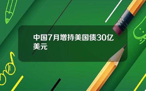中国7月增持美国债30亿美元