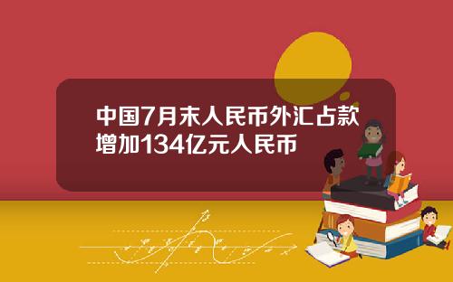 中国7月末人民币外汇占款增加134亿元人民币