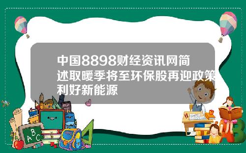 中国8898财经资讯网简述取暖季将至环保股再迎政策利好新能源