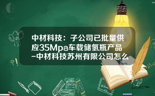 中材科技：子公司已批量供应35Mpa车载储氢瓶产品-中材科技苏州有限公司怎么样【新闻】