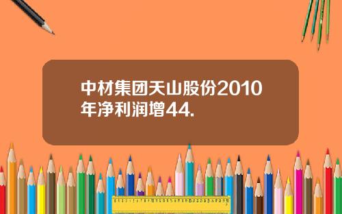中材集团天山股份2010年净利润增44.