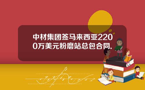中材集团签马来西亚2200万美元粉磨站总包合同.