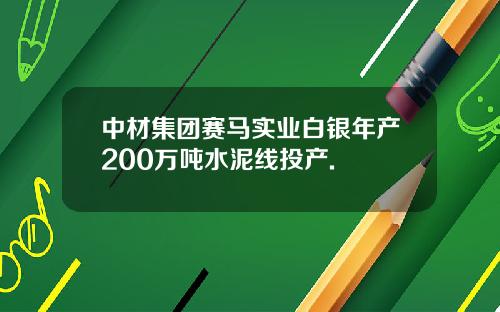 中材集团赛马实业白银年产200万吨水泥线投产.