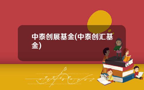 中泰创展基金(中泰创汇基金)