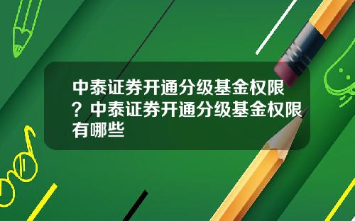 中泰证券开通分级基金权限？中泰证券开通分级基金权限有哪些