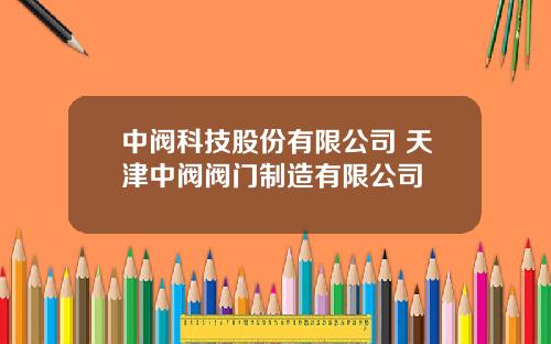 中阀科技股份有限公司 天津中阀阀门制造有限公司