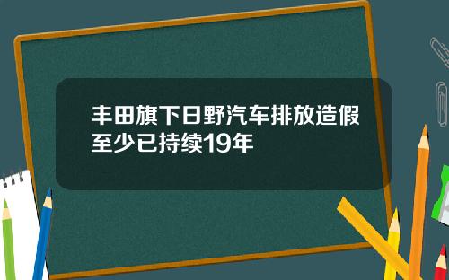 丰田旗下日野汽车排放造假至少已持续19年