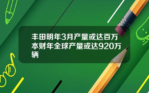 丰田明年3月产量或达百万本财年全球产量或达920万辆
