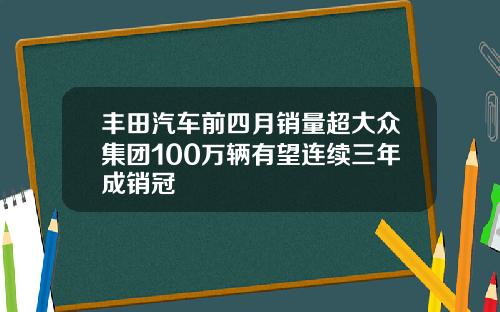 丰田汽车前四月销量超大众集团100万辆有望连续三年成销冠