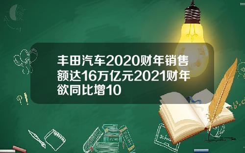 丰田汽车2020财年销售额达16万亿元2021财年欲同比增10
