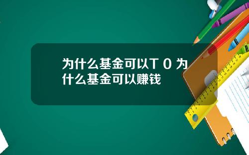 为什么基金可以T 0 为什么基金可以赚钱