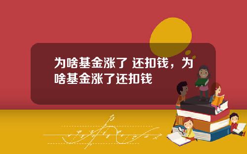 为啥基金涨了 还扣钱，为啥基金涨了还扣钱