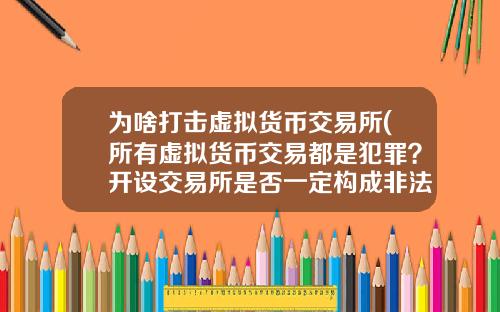 为啥打击虚拟货币交易所(所有虚拟货币交易都是犯罪？开设交易所是否一定构成非法经营罪？)