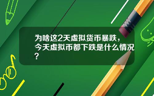 为啥这2天虚拟货币暴跌，今天虚拟币都下跌是什么情况？