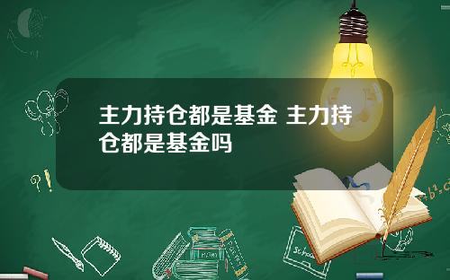 主力持仓都是基金 主力持仓都是基金吗