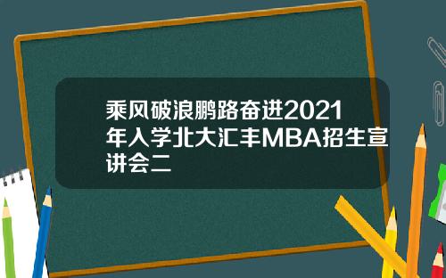 乘风破浪鹏路奋进2021年入学北大汇丰MBA招生宣讲会二