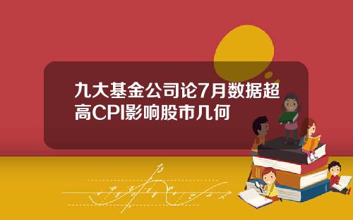 九大基金公司论7月数据超高CPI影响股市几何