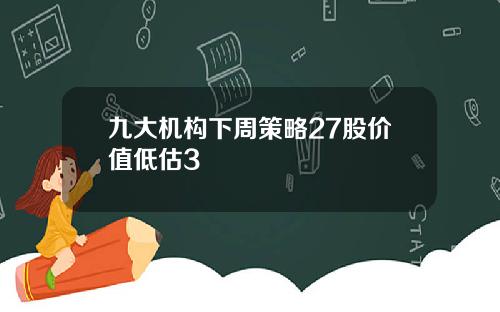 九大机构下周策略27股价值低估3